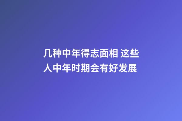 几种中年得志面相 这些人中年时期会有好发展